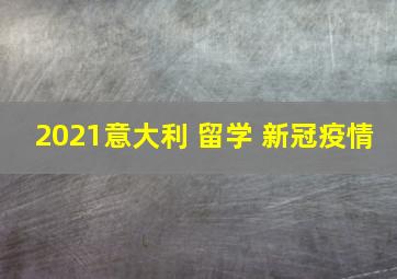 2021意大利 留学 新冠疫情